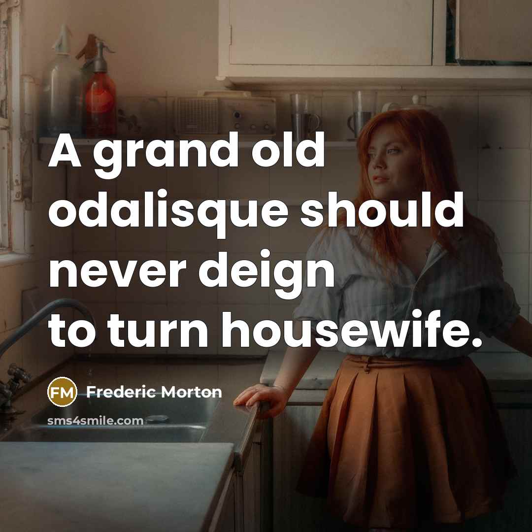 “A grand old odalisque should never deign to turn housewife.…” quote by Frederic Morton