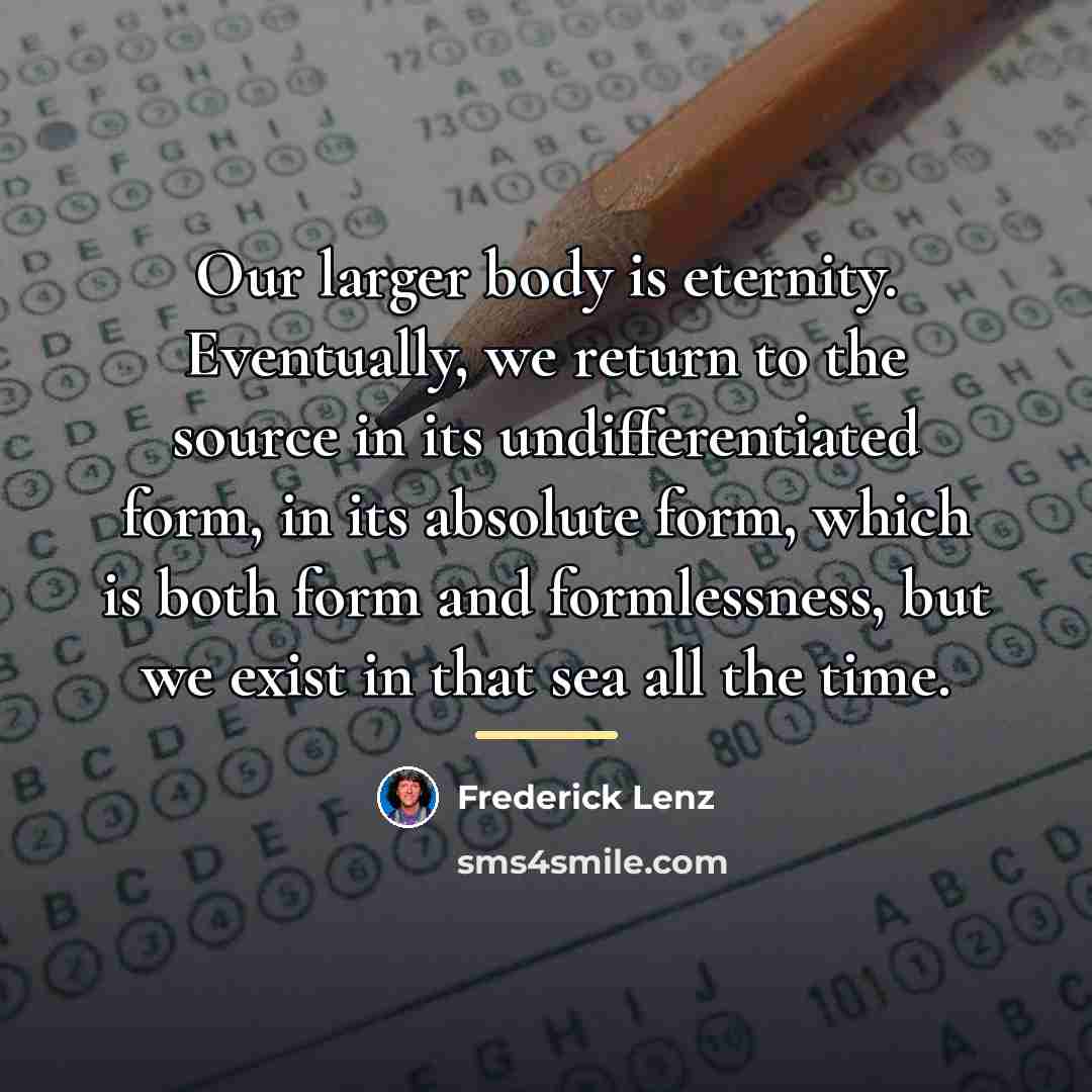 “Our larger body is eternity. Eventually, we return to the…” quote by Frederick Lenz