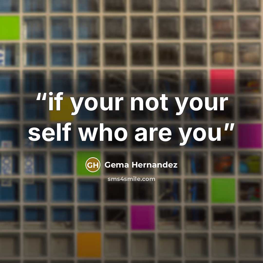“if your not your self who are you” quote by Gema Hernandez