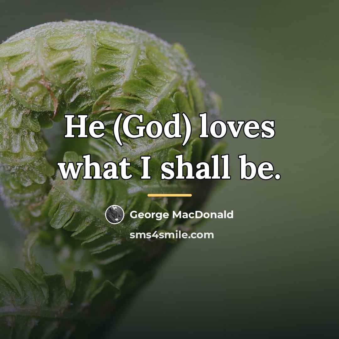 “He (God) loves what I shall be.…” quote by George MacDonald
