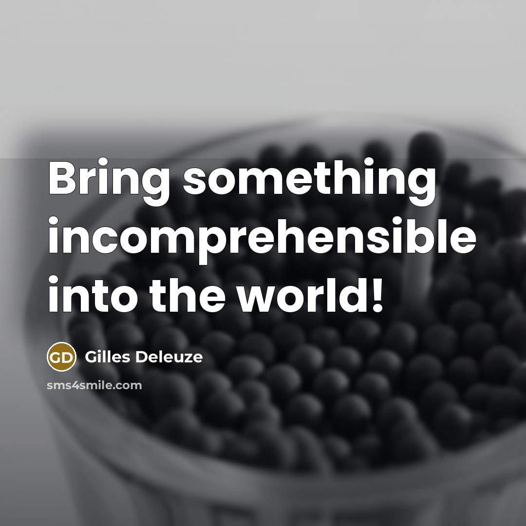 “Bring something incomprehensible into the world!…” quote by Gilles Deleuze