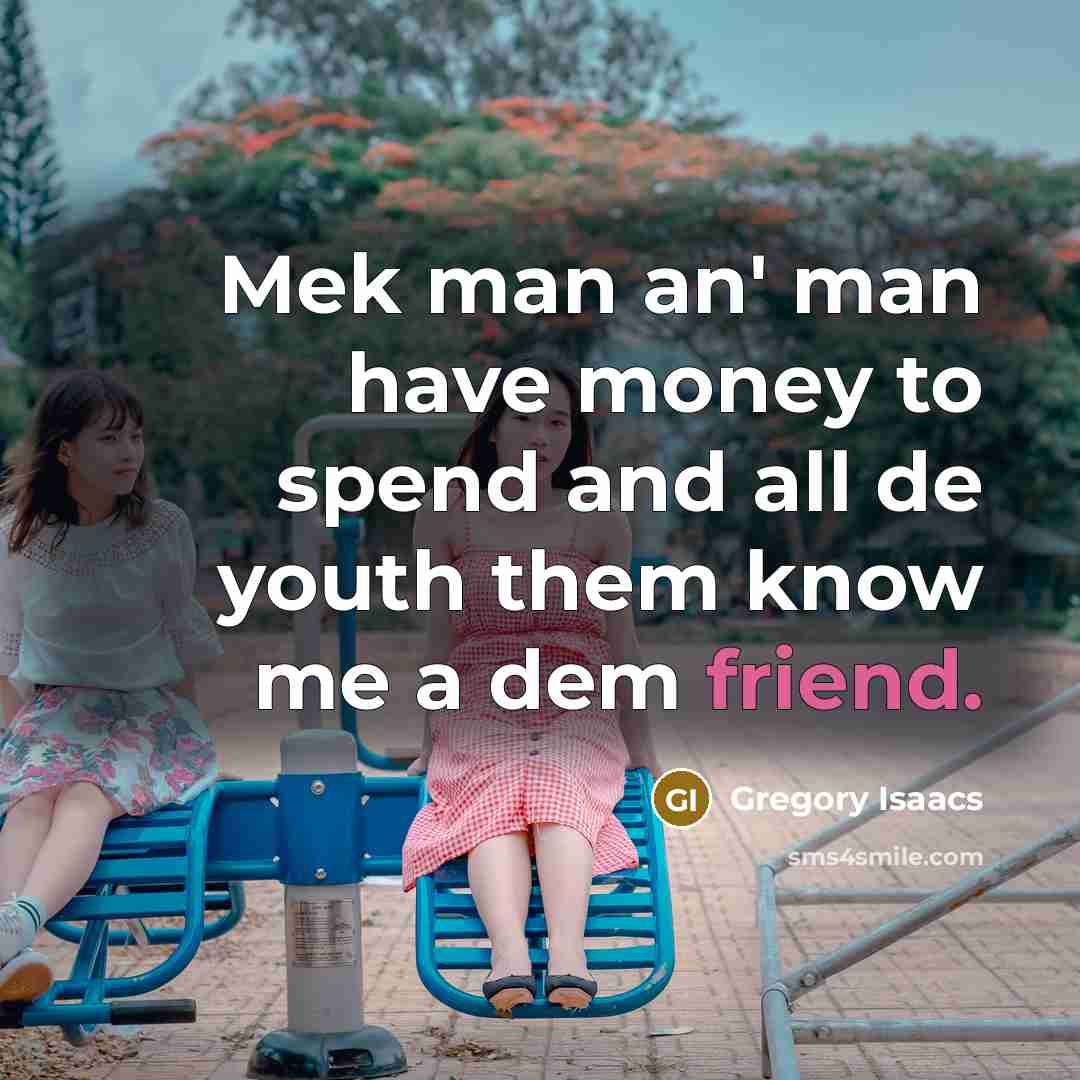 “Mek man an' man have money to spend and all de youth them know me a dem friend.” quote by Gregory Isaacs
