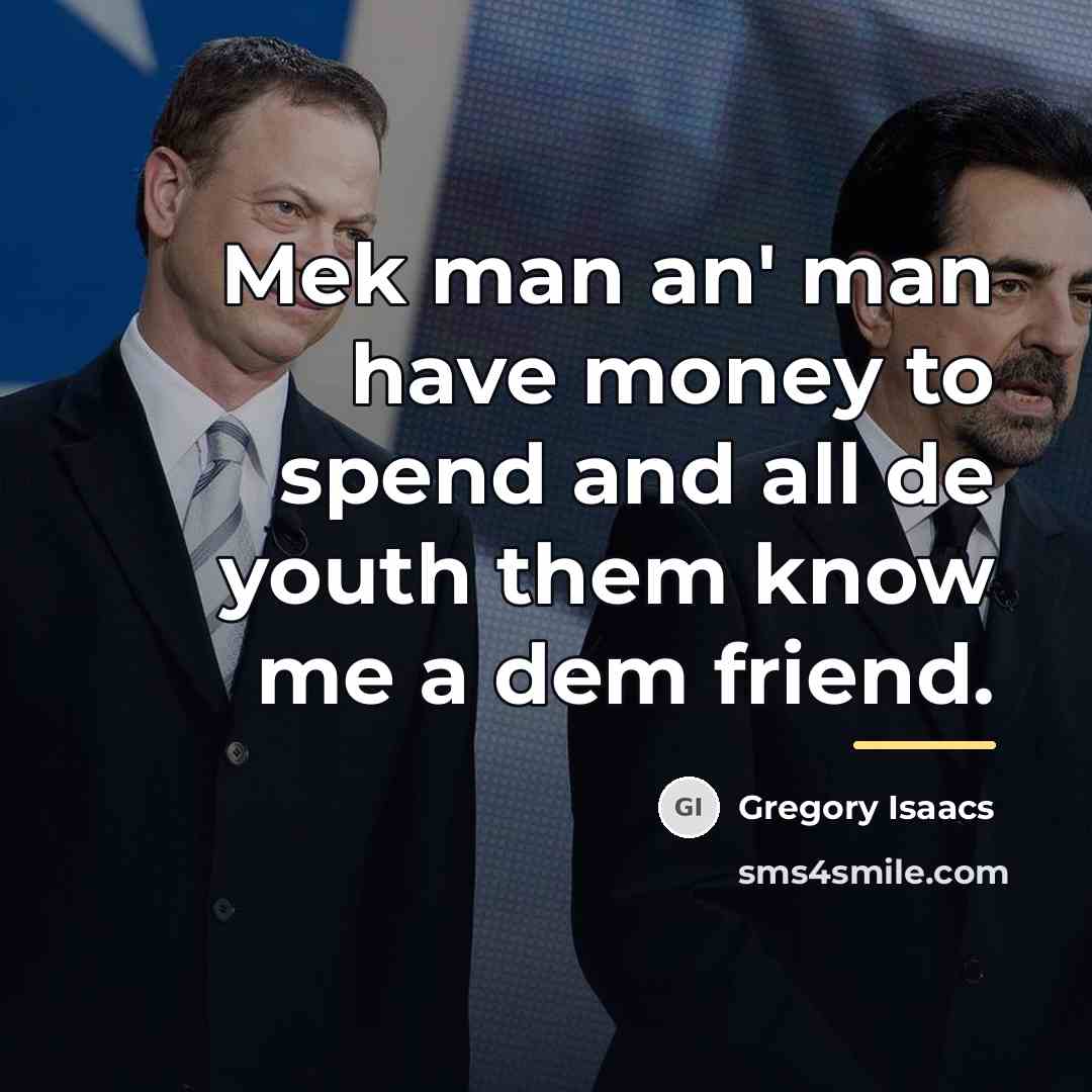 “Mek man an' man have money to spend and all…” quote by Gregory Isaacs