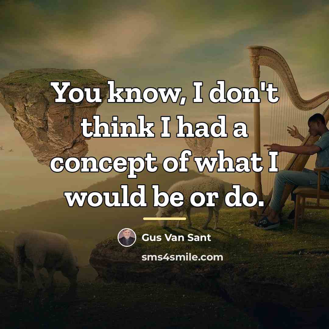 “You know, I don't think I had a concept of…” quote by Gus Van Sant