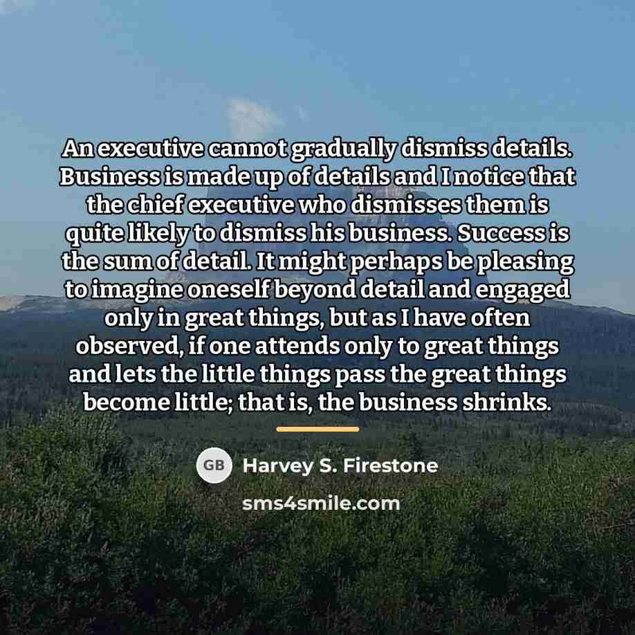 “An executive cannot gradually dismiss details. Business is made up…” quote by Harvey S. Firestone