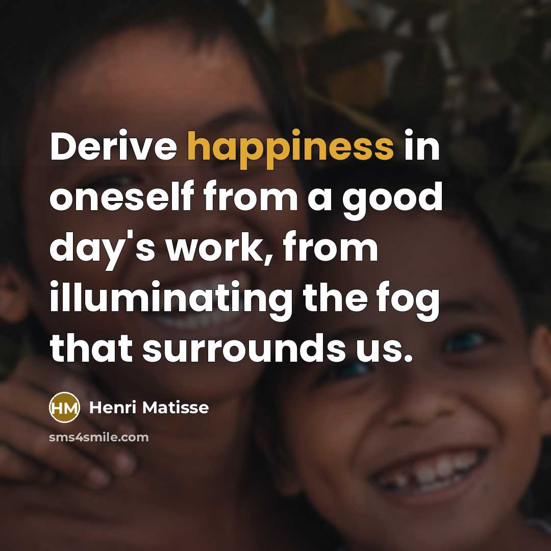 “Derive happiness in oneself from a good day's work, from…” quote by Henri Matisse