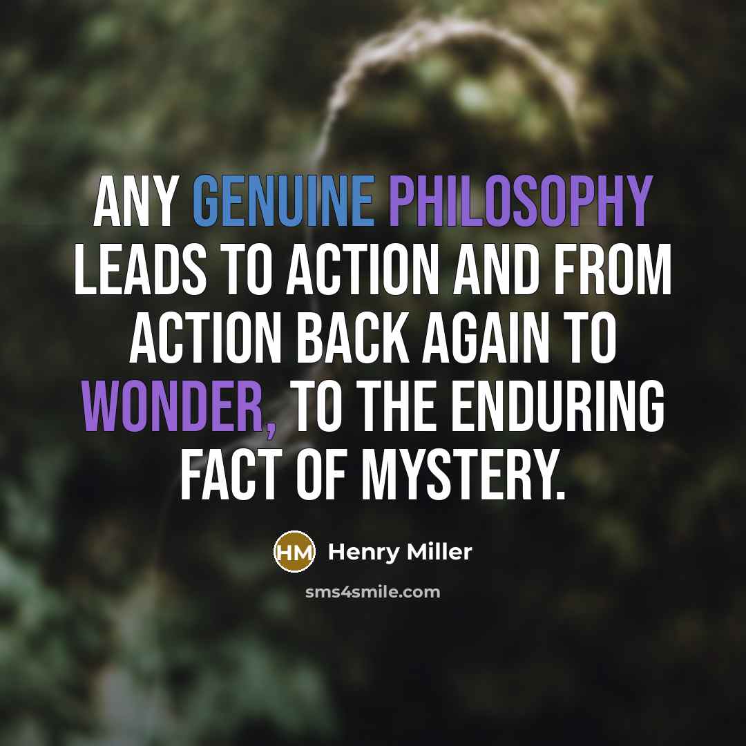 “Any genuine philosophy leads to action and from action back…” quote by Henry Miller