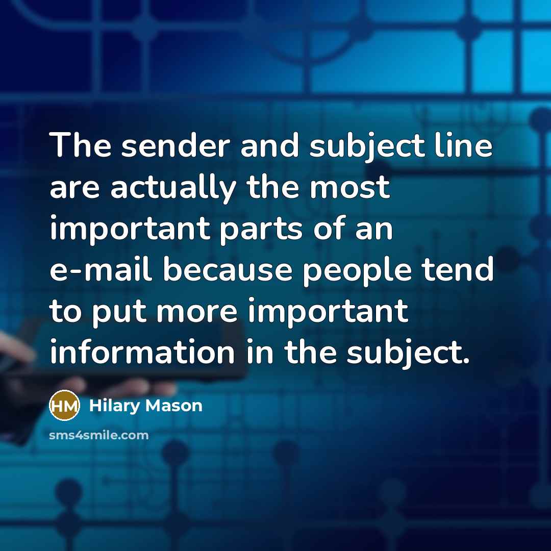 “The sender and subject line are actually the most important parts of an e-mail because people tend to put more important information in the subject.” quote by Hilary Mason