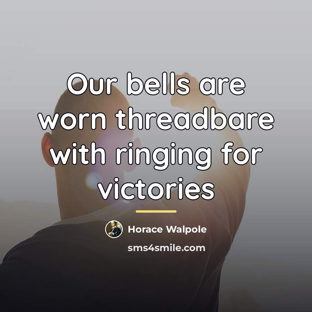 “Our bells are worn threadbare with ringing for victories…” quote by Horace Walpole