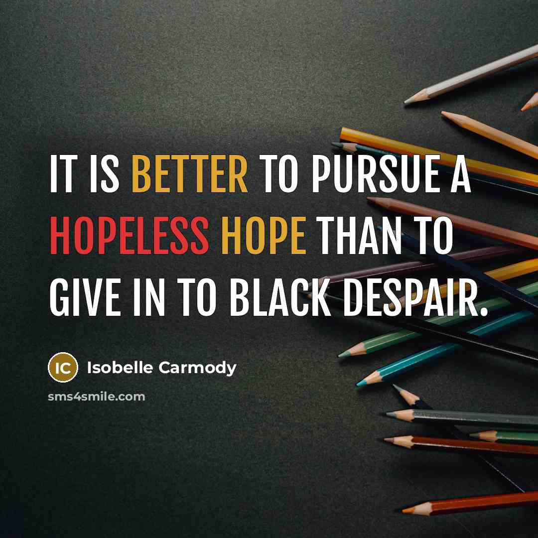 “It is better to pursue a hopeless hope than to…” quote by Isobelle Carmody