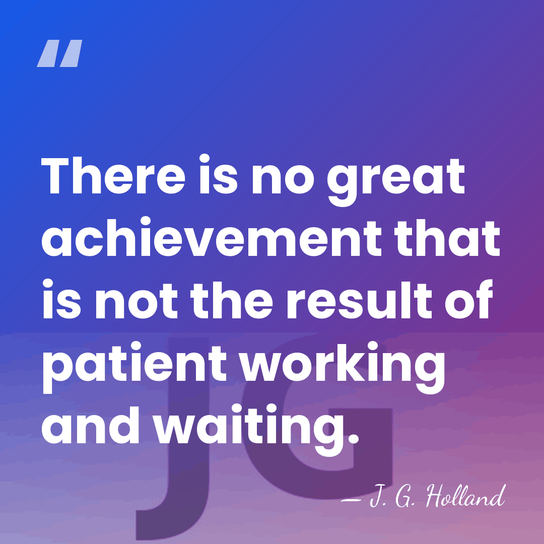 There is no great achievement that is not the result of patient&hellip; - J. G. Holland