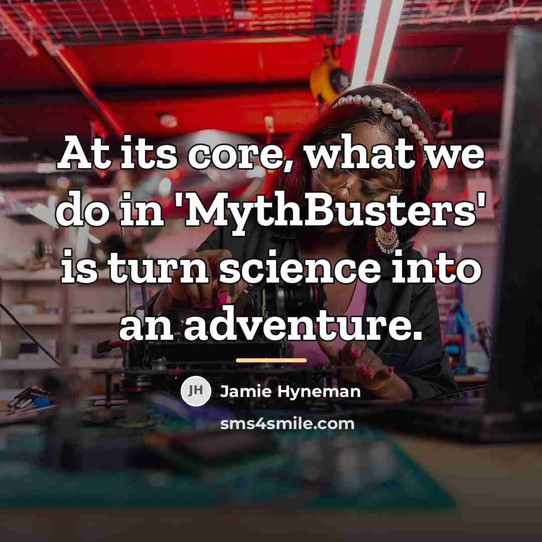 “At its core, what we do in 'MythBusters' is turn…” quote by Jamie Hyneman