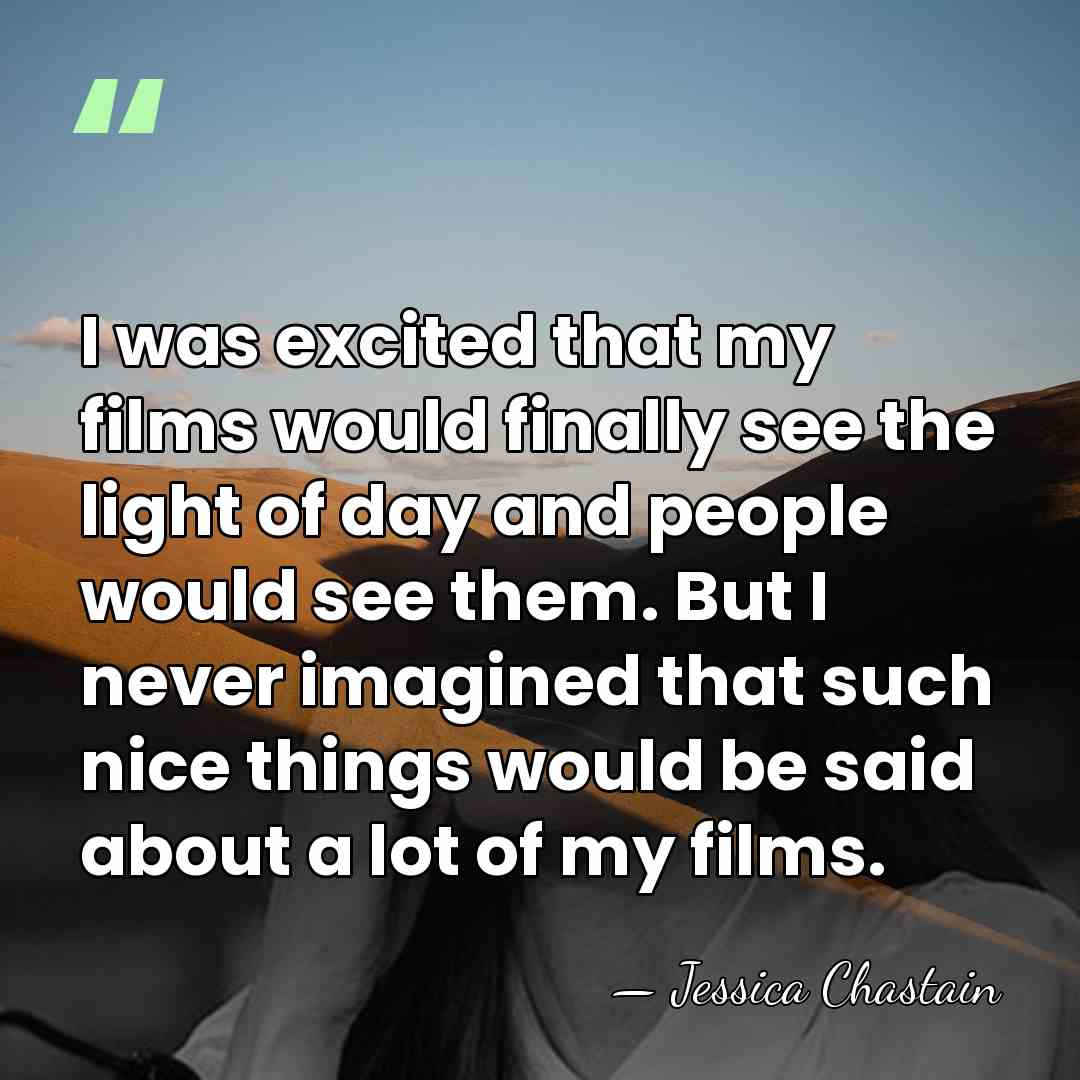 I was excited that my films would finally see the light of&hellip; - Jessica Chastain