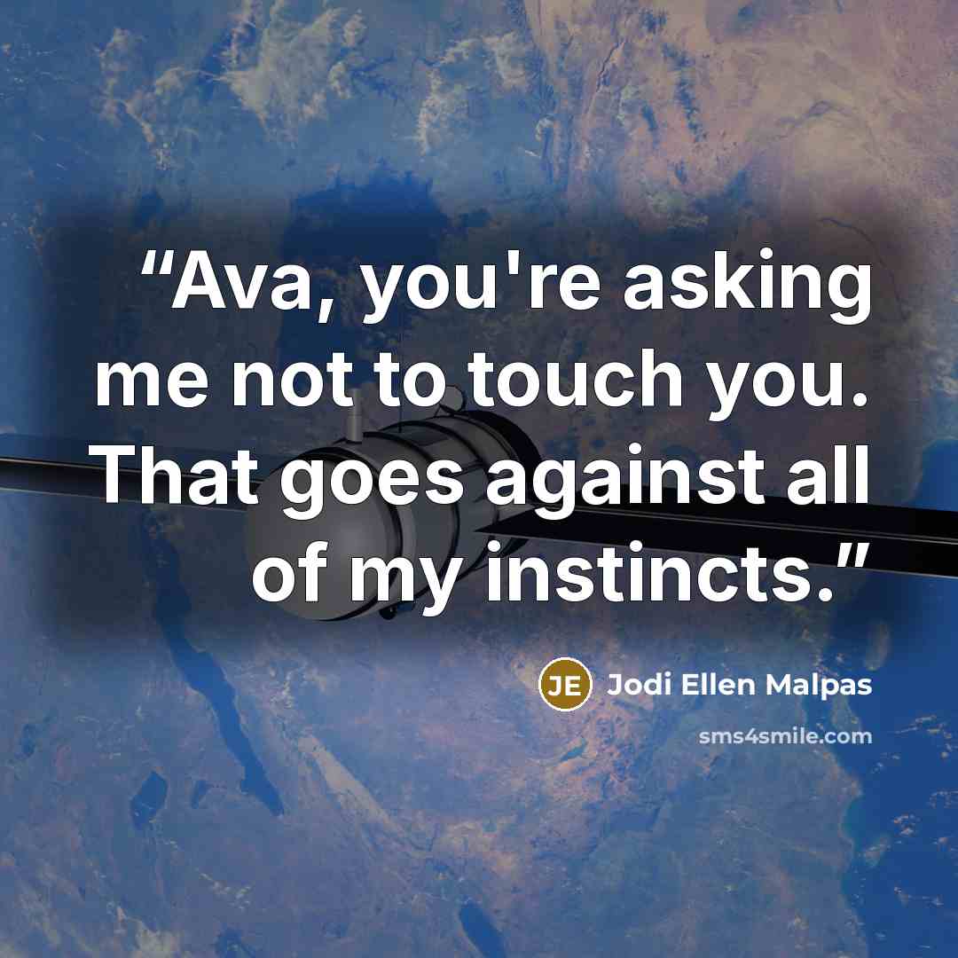 “Ava, you're asking me not to touch you. That goes against all of my instincts.” quote by Jodi Ellen Malpas