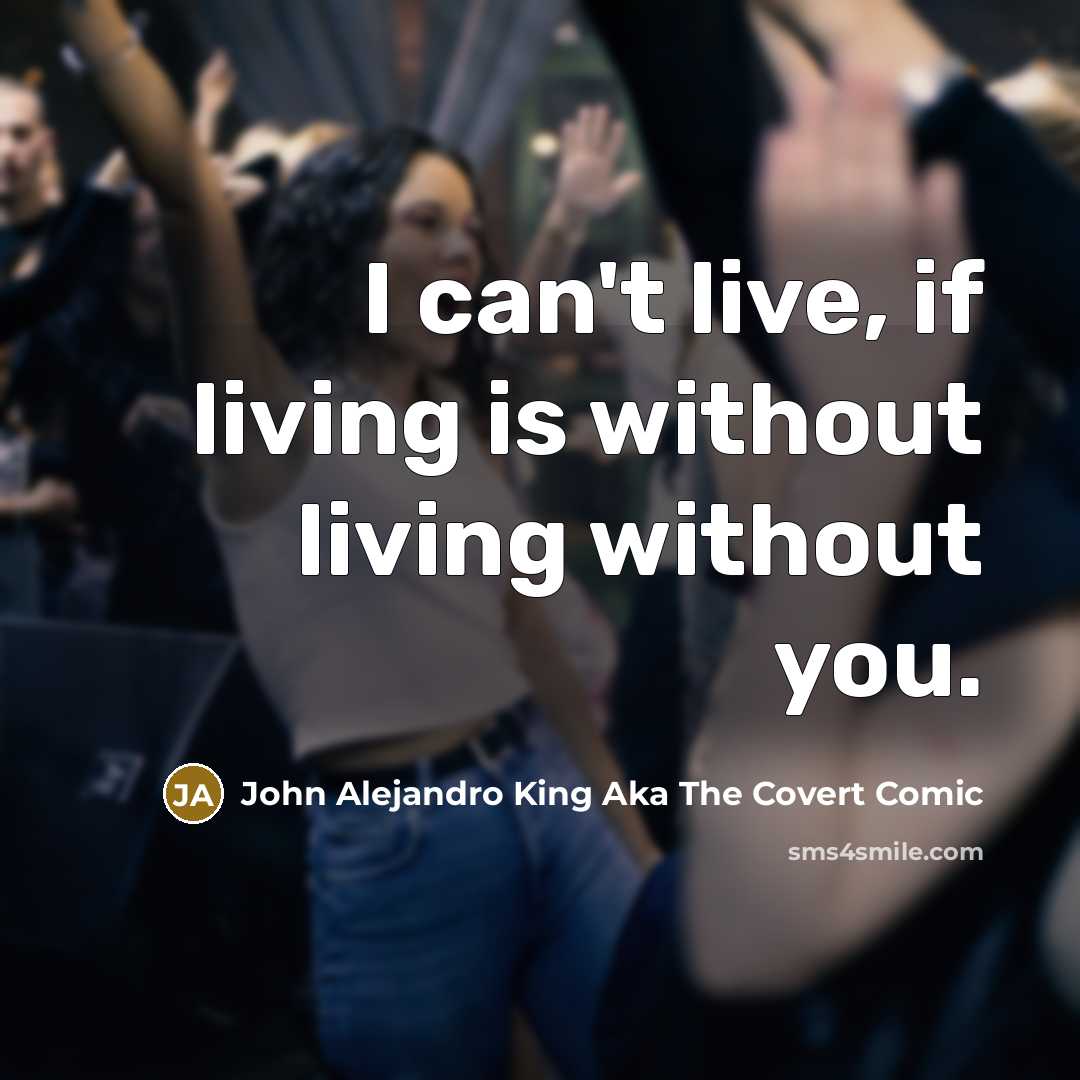 “I can't live, if living is without living without you.…” quote by John Alejandro King Aka The Covert Comic