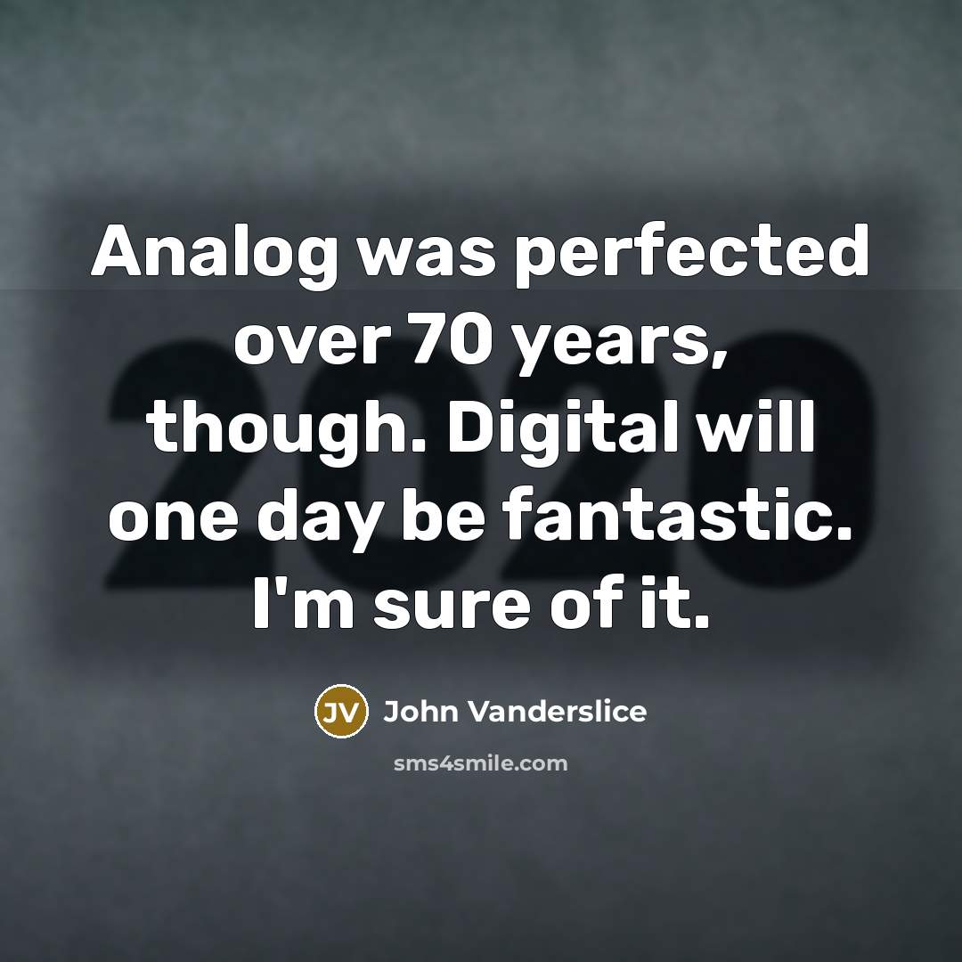 “Analog was perfected over 70 years, though. Digital will one…” quote by John Vanderslice