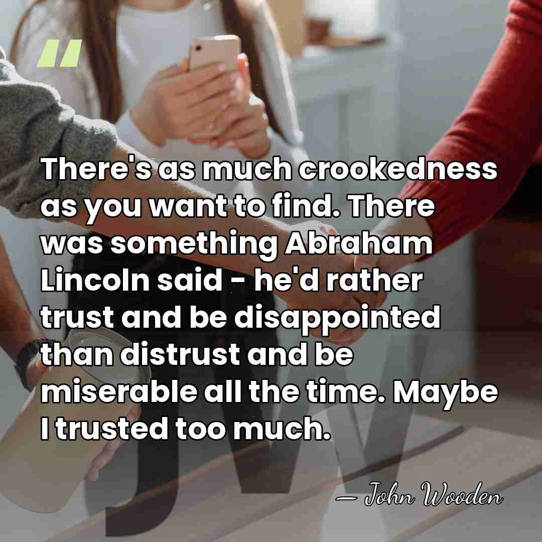 There's as much crookedness as you want to find. There was something&hellip; - John Wooden