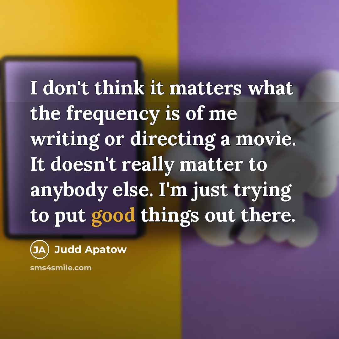 “I don't think it matters what the frequency is of…” quote by Judd Apatow