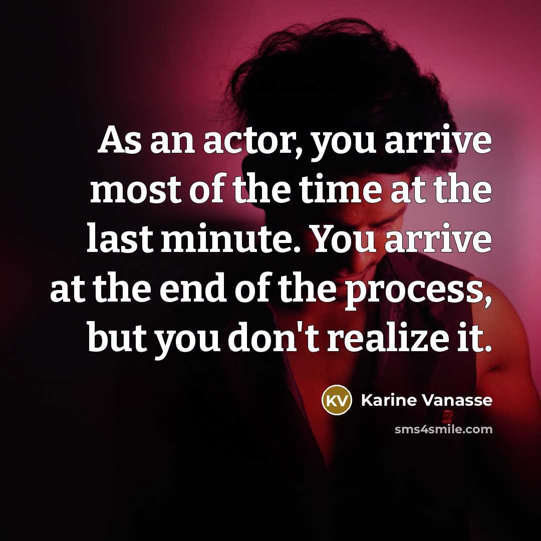 “As an actor, you arrive most of the time at…” quote by Karine Vanasse