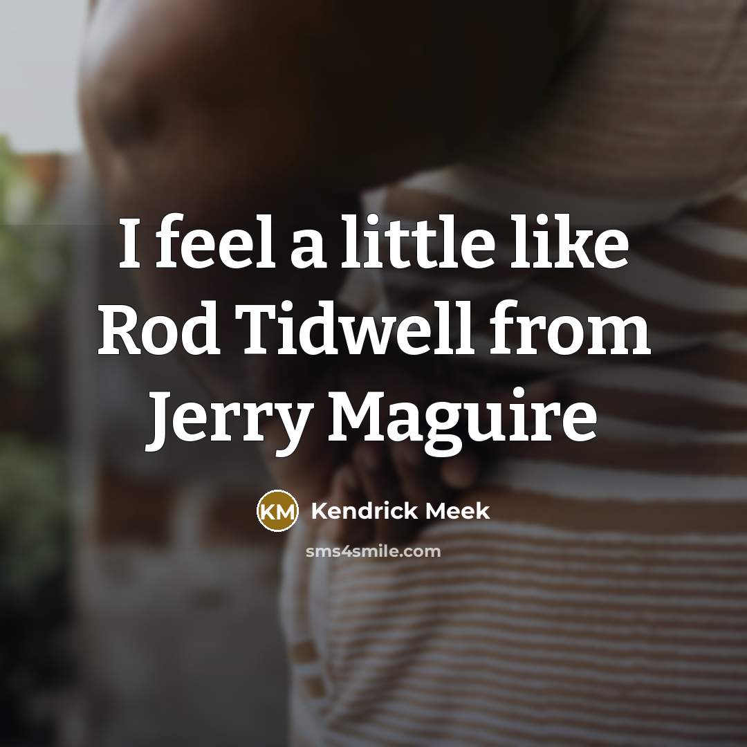 “I feel a little like Rod Tidwell from Jerry Maguire…” quote by Kendrick Meek