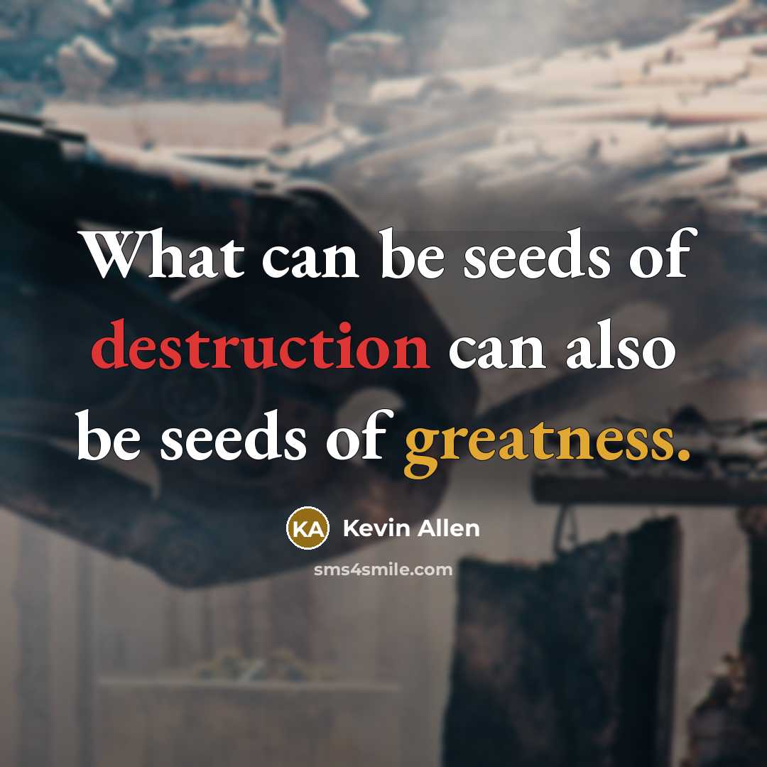 “What can be seeds of destruction can also be seeds…” quote by Kevin Allen