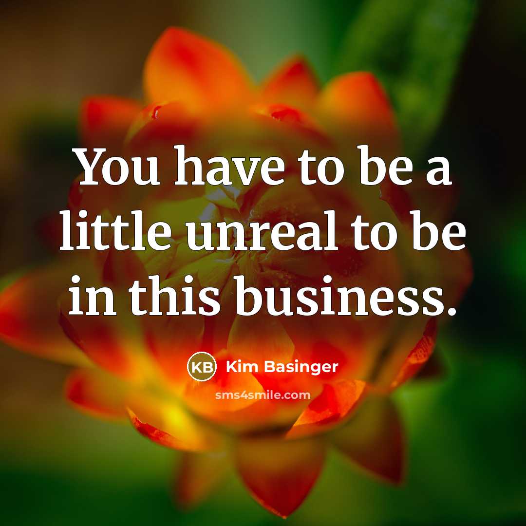 “You have to be a little unreal to be in…” quote by Kim Basinger