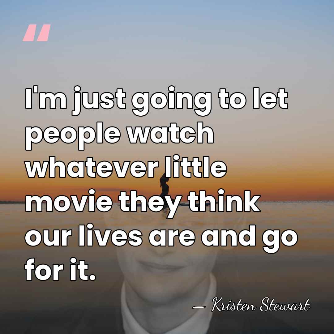 I'm just going to let people watch whatever little movie they think&hellip; - Kristen Stewart