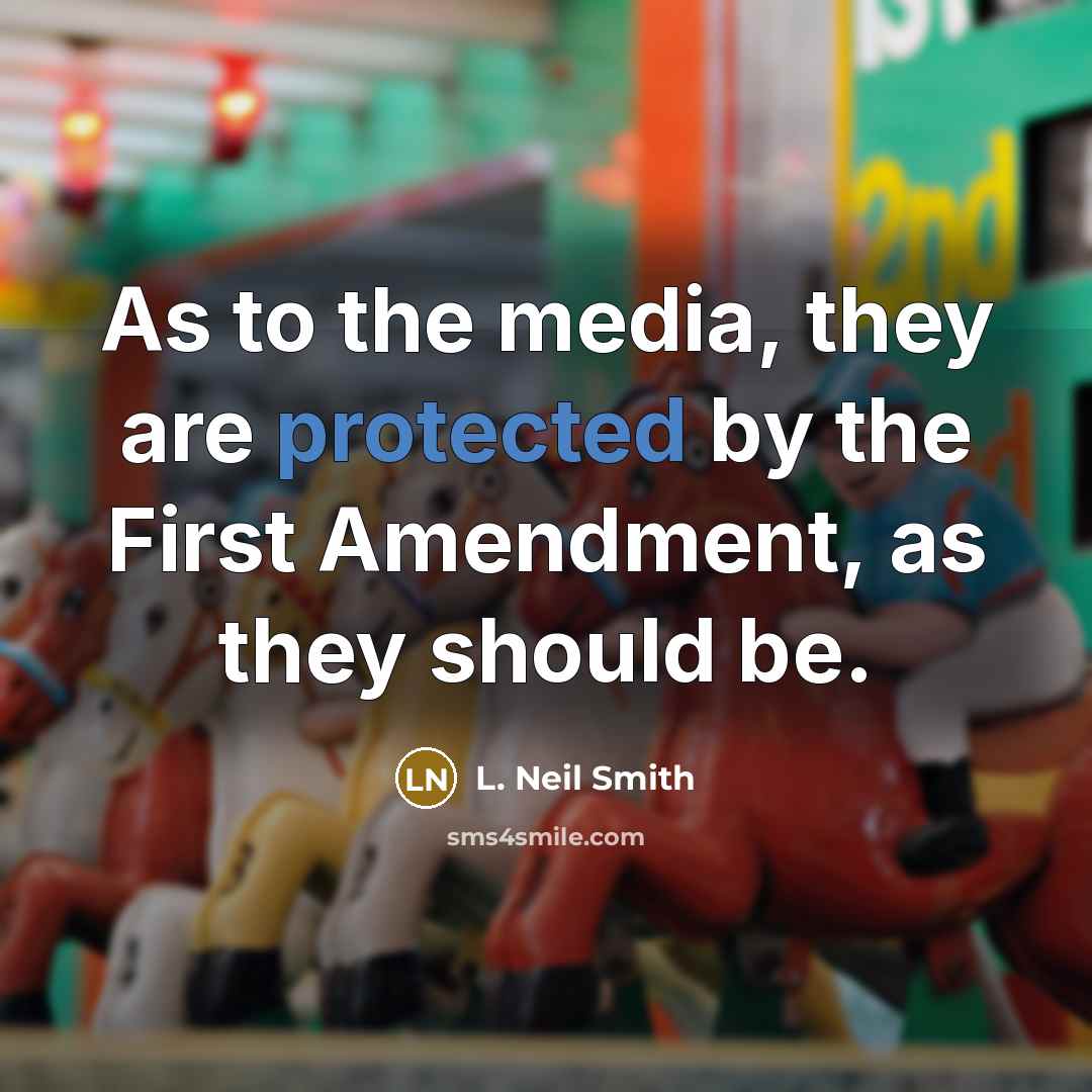 “As to the media, they are protected by the First Amendment, as they should be.” quote by L. Neil Smith