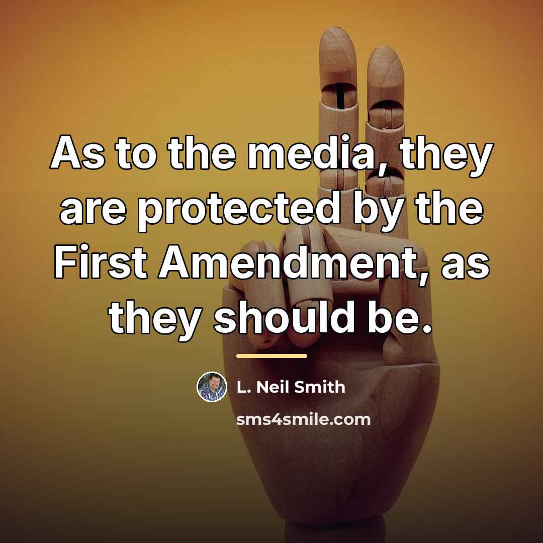 “As to the media, they are protected by the First…” quote by L. Neil Smith