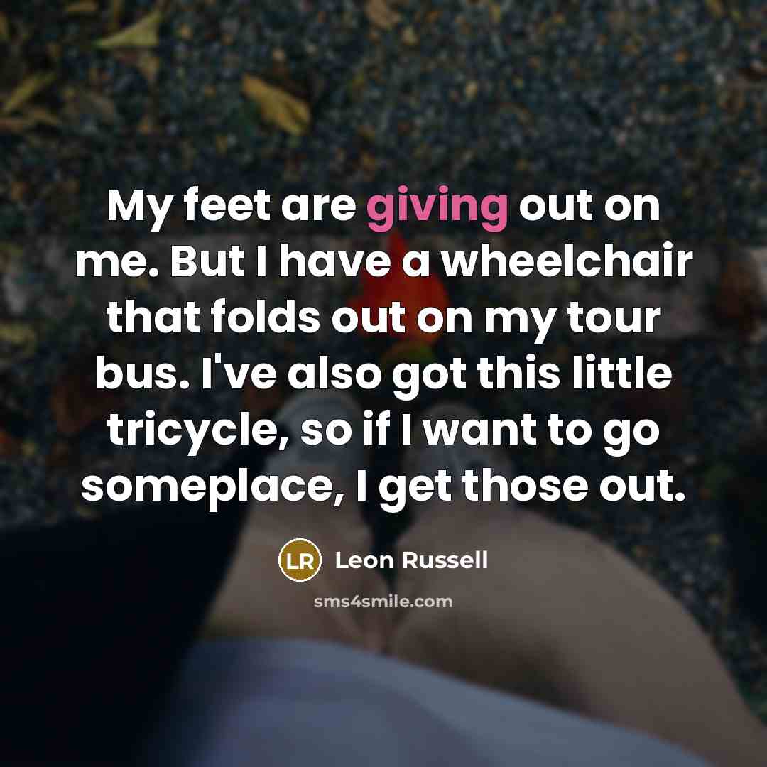 “My feet are giving out on me. But I have…” quote by Leon Russell