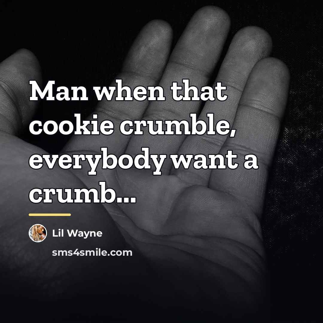 “Man when that cookie crumble, everybody want a crumb...…” quote by Lil Wayne