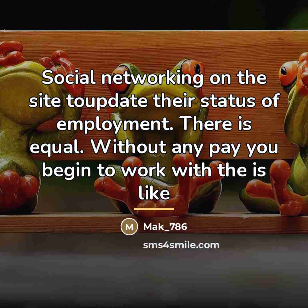 “Social networking on the site toupdate their status of employment.…” quote by Mak_786