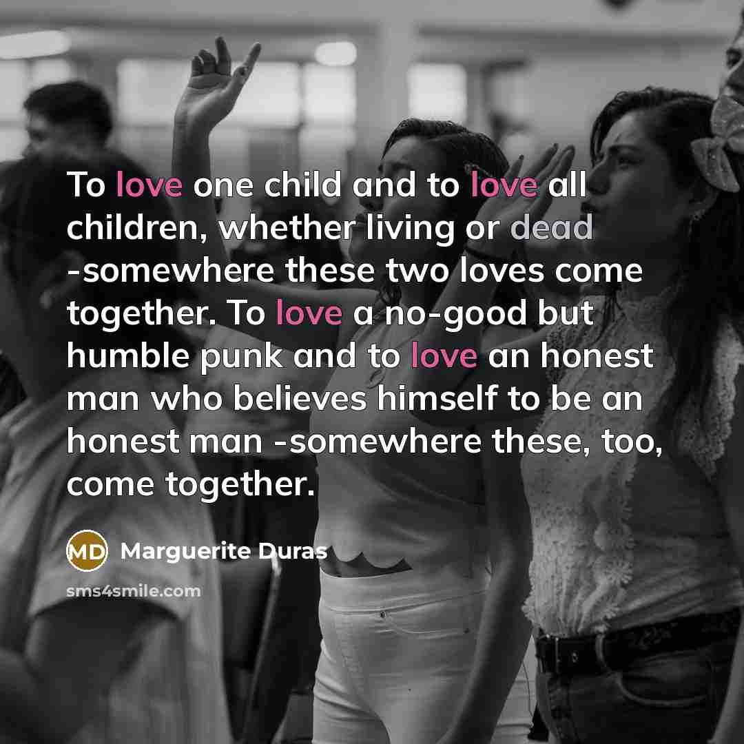 “To love one child and to love all children, whether…” quote by Marguerite Duras