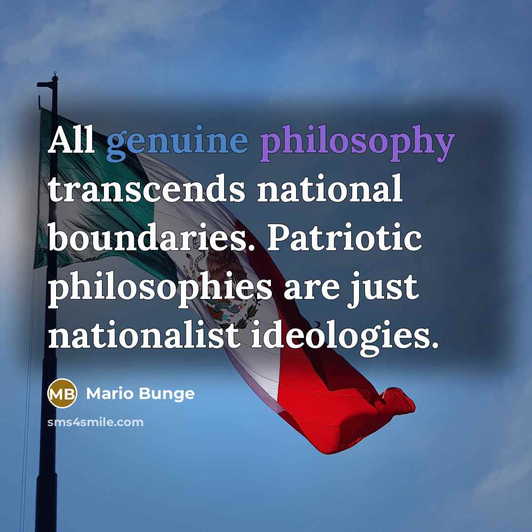 “All genuine philosophy transcends national boundaries. Patriotic philosophies are just…” quote by Mario Bunge