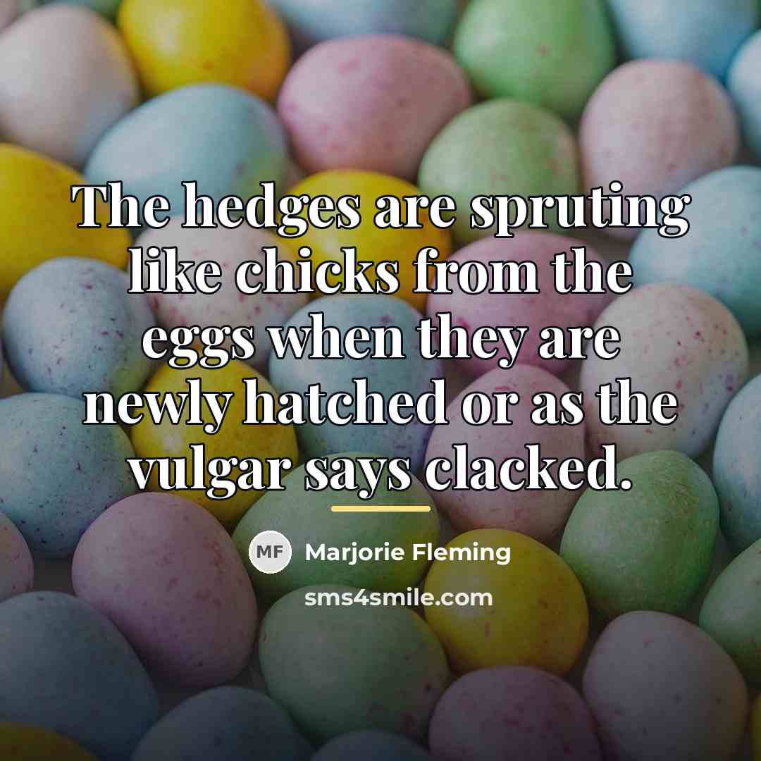 “The hedges are spruting like chicks from the eggs when…” quote by Marjorie Fleming
