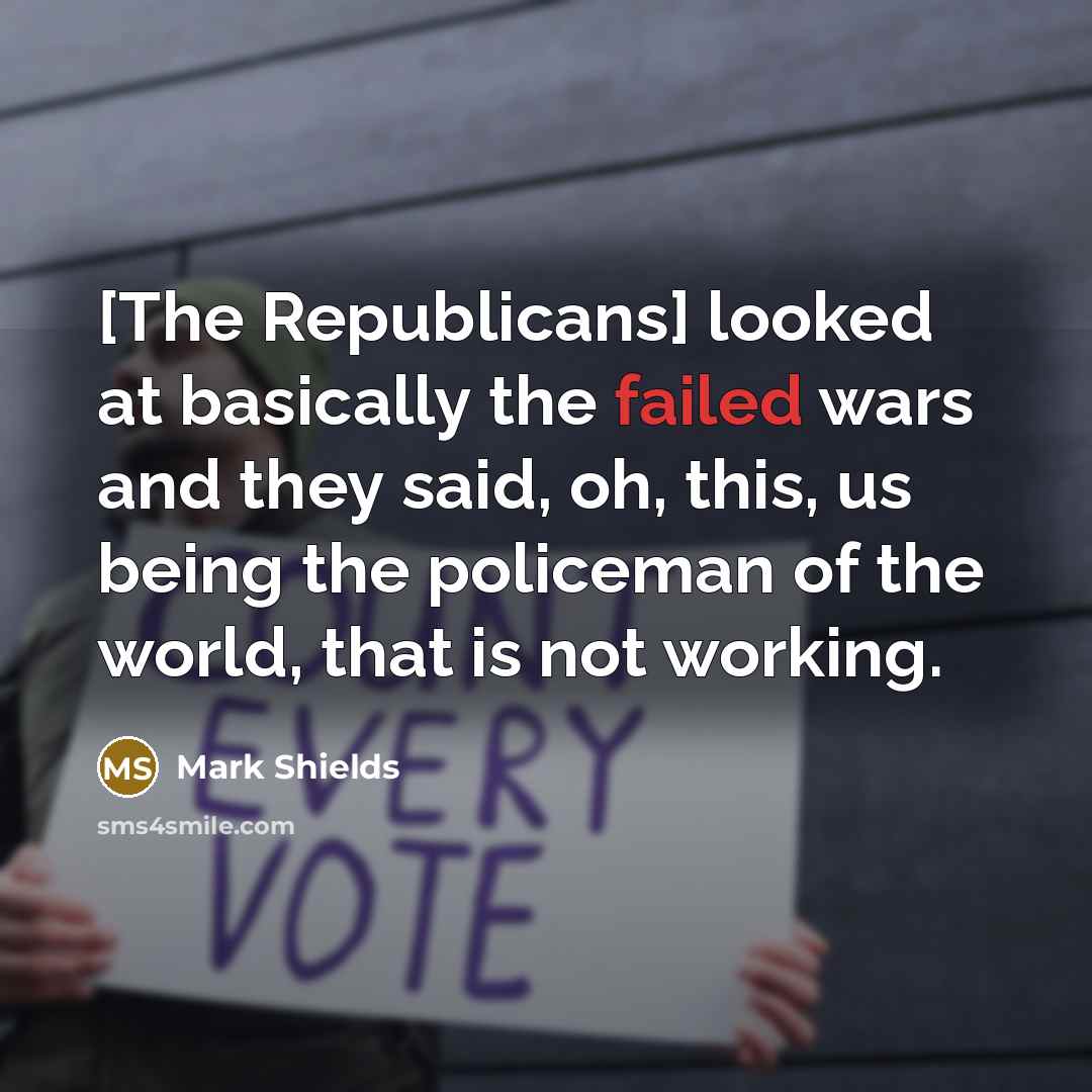 “[The Republicans] looked at basically the failed wars and they…” quote by Mark Shields