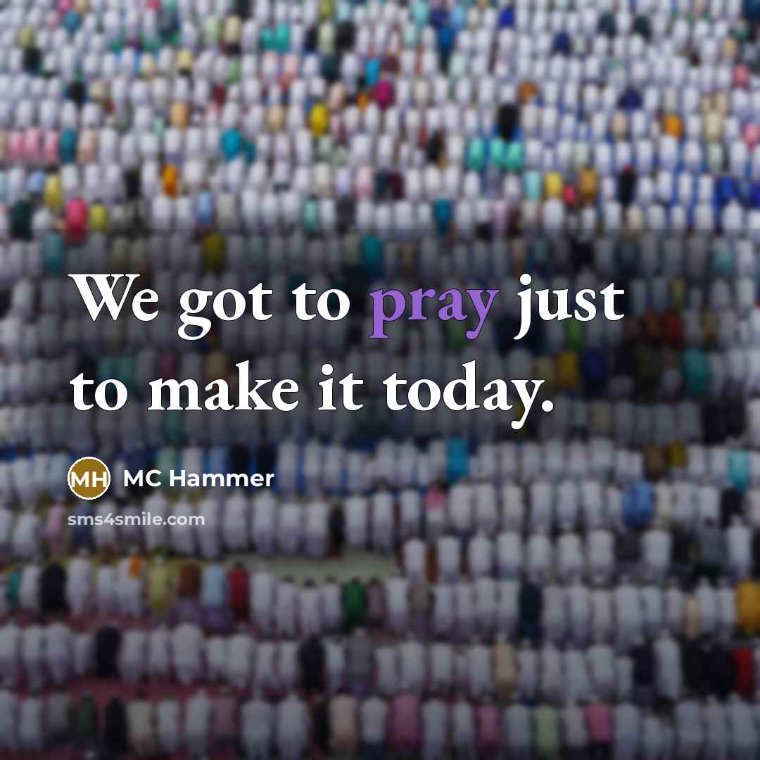 “We got to pray just to make it today.…” quote by MC Hammer