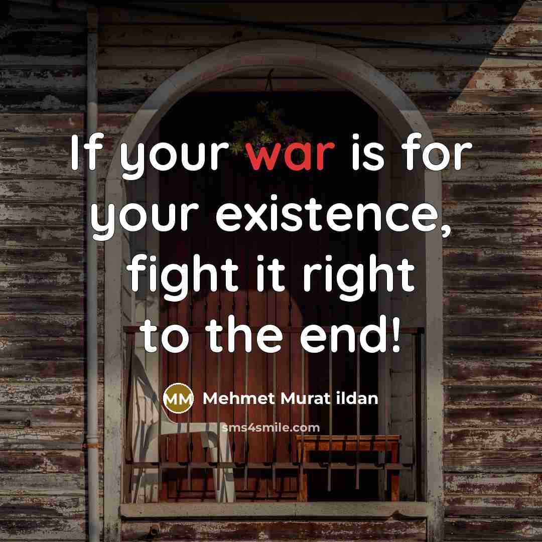 “If your war is for your existence, fight it right…” quote by Mehmet Murat Ildan