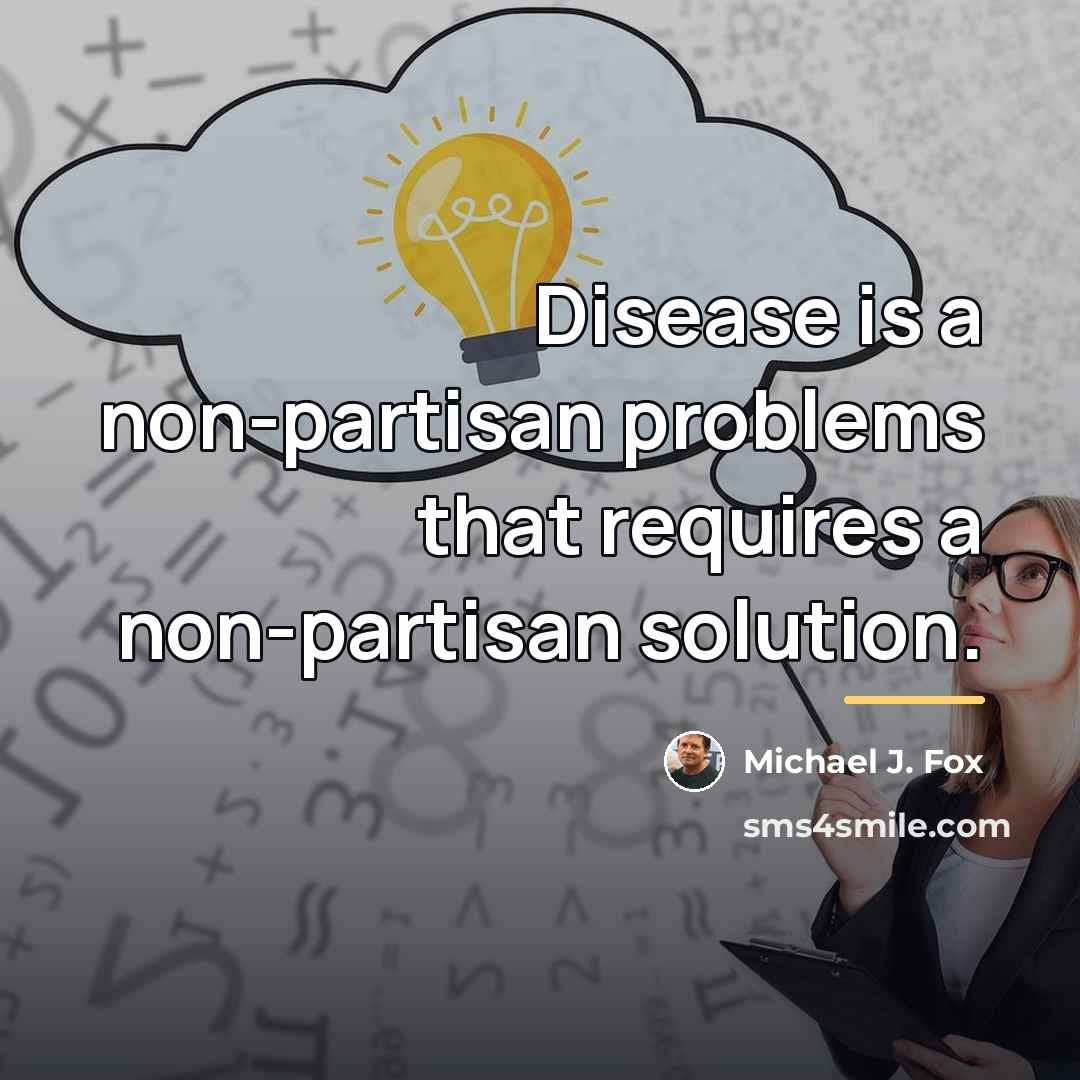 “Disease is a non-partisan problems that requires a non-partisan solution.…” quote by Michael J. Fox