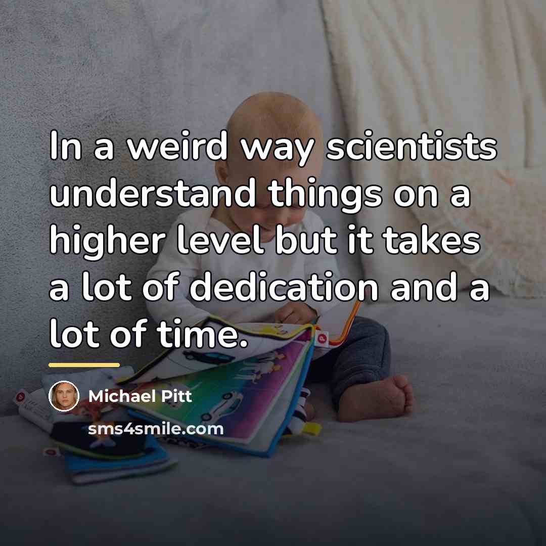 “In a weird way scientists understand things on a higher…” quote by Michael Pitt