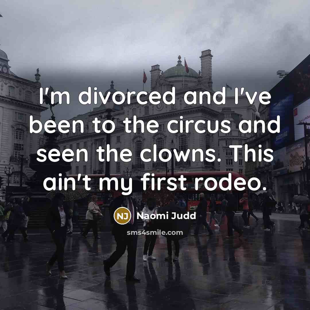 “I'm divorced and I've been to the circus and seen…” quote by Naomi Judd
