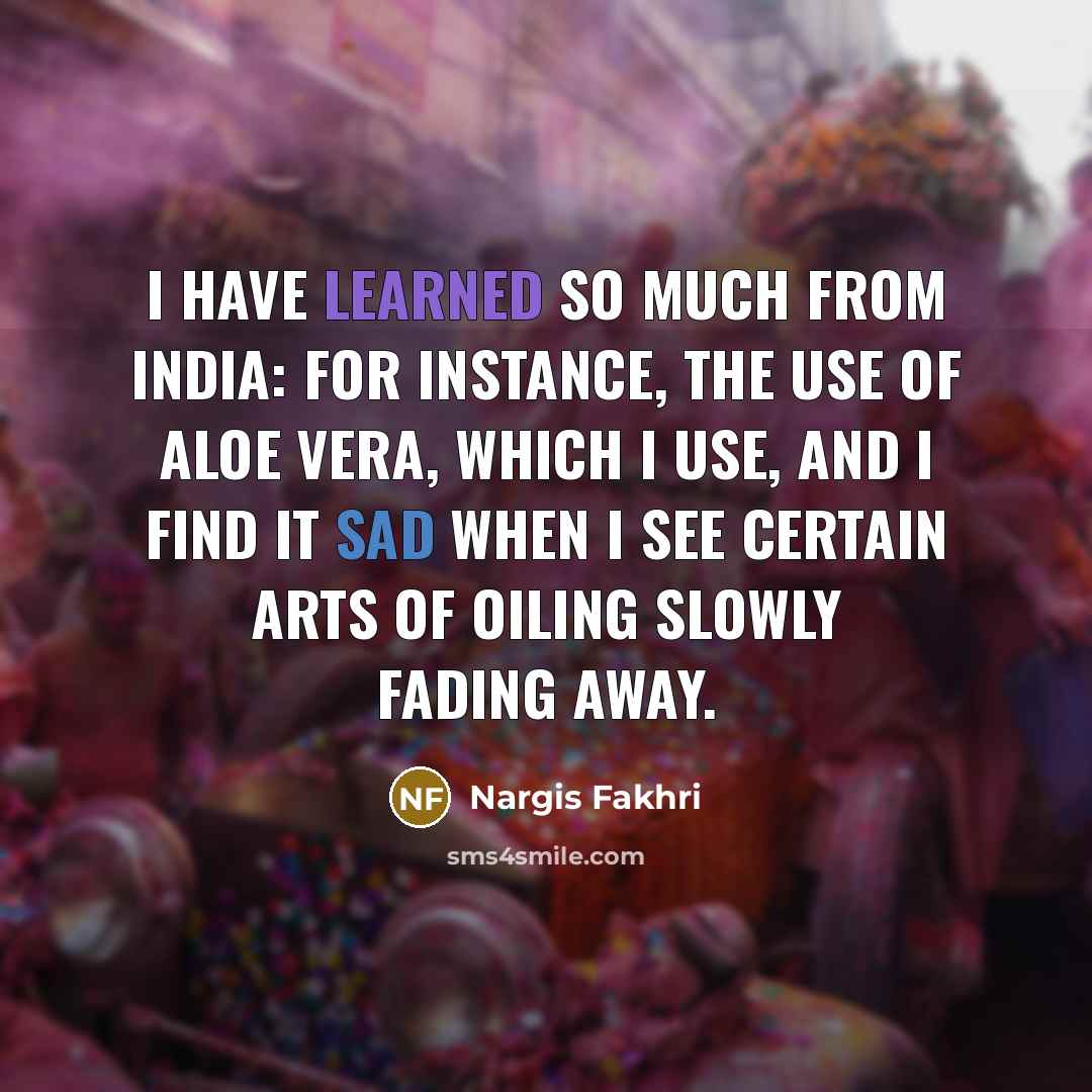 “I have learned so much from India: for instance, the…” quote by Nargis Fakhri