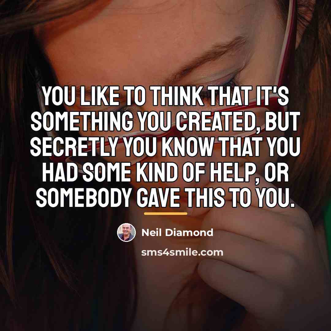 “You like to think that it's something you created, but…” quote by Neil Diamond
