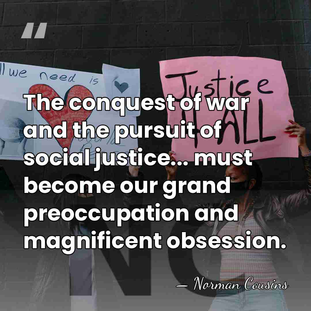 The conquest of war and the pursuit of social justice... must become&hellip; - Norman Cousins