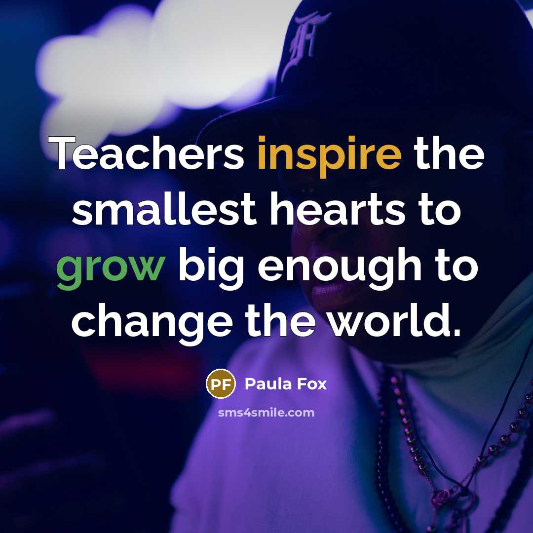 “Teachers inspire the smallest hearts to grow big enough to…” quote by Paula Fox