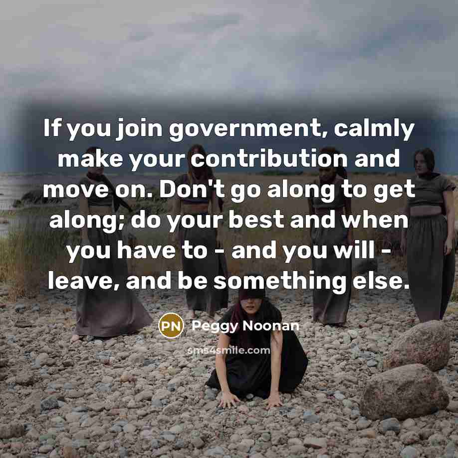 “If you join government, calmly make your contribution and move…” quote by Peggy Noonan