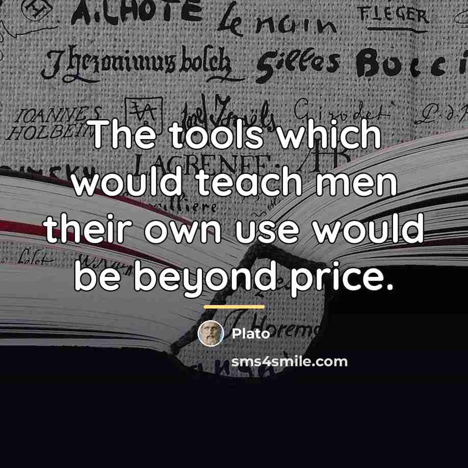 “The tools which would teach men their own use would…” quote by Plato