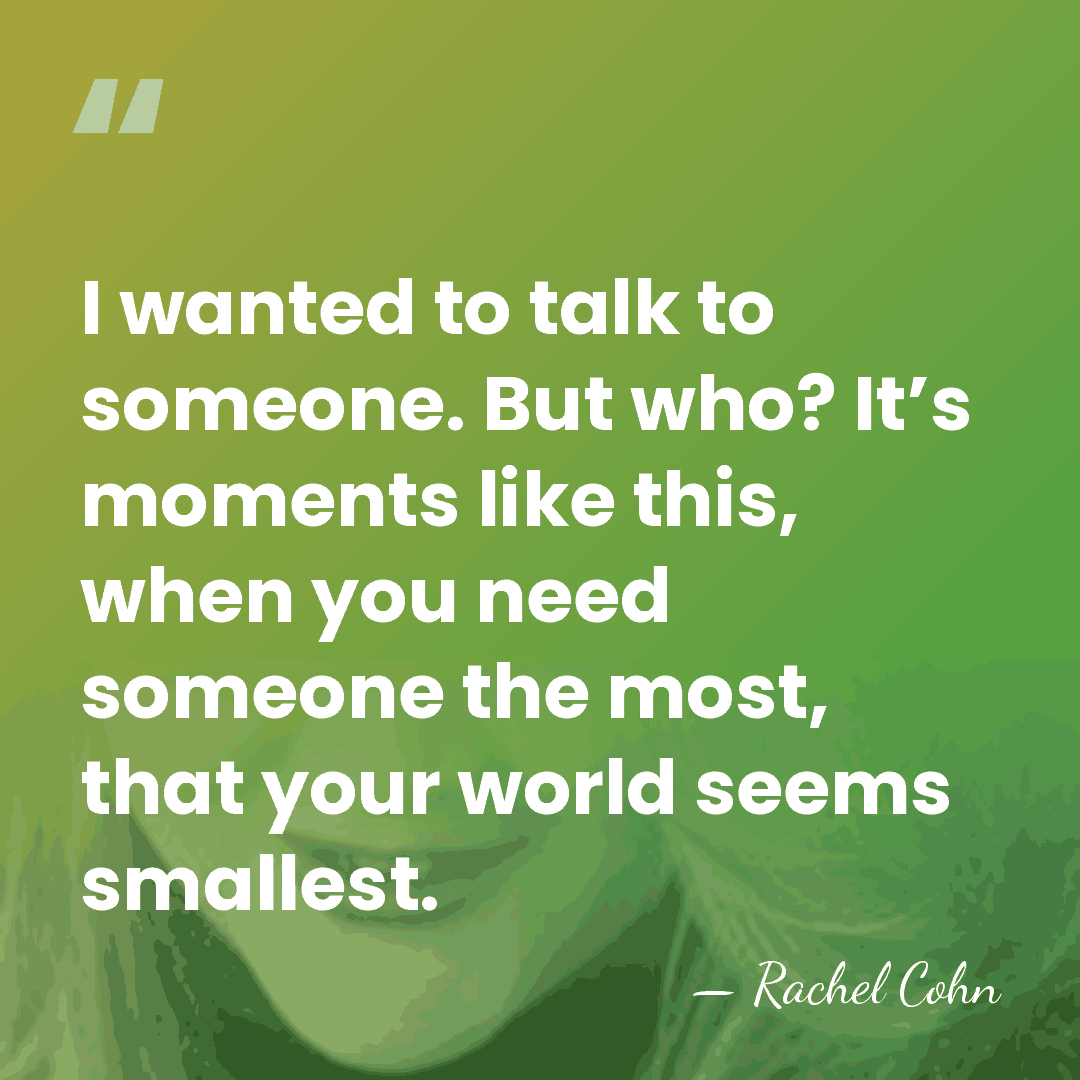 I wanted to talk to someone. But who? It’s moments like this,&hellip; - Rachel Cohn