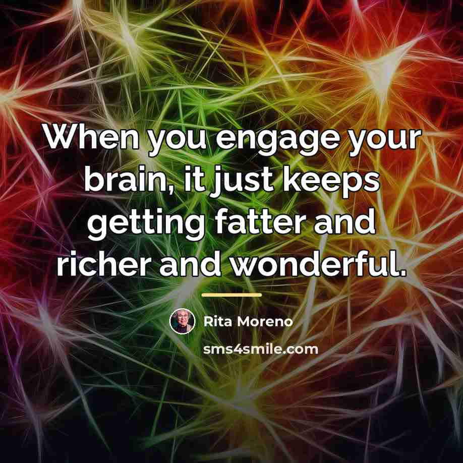 “When you engage your brain, it just keeps getting fatter…” quote by Rita Moreno