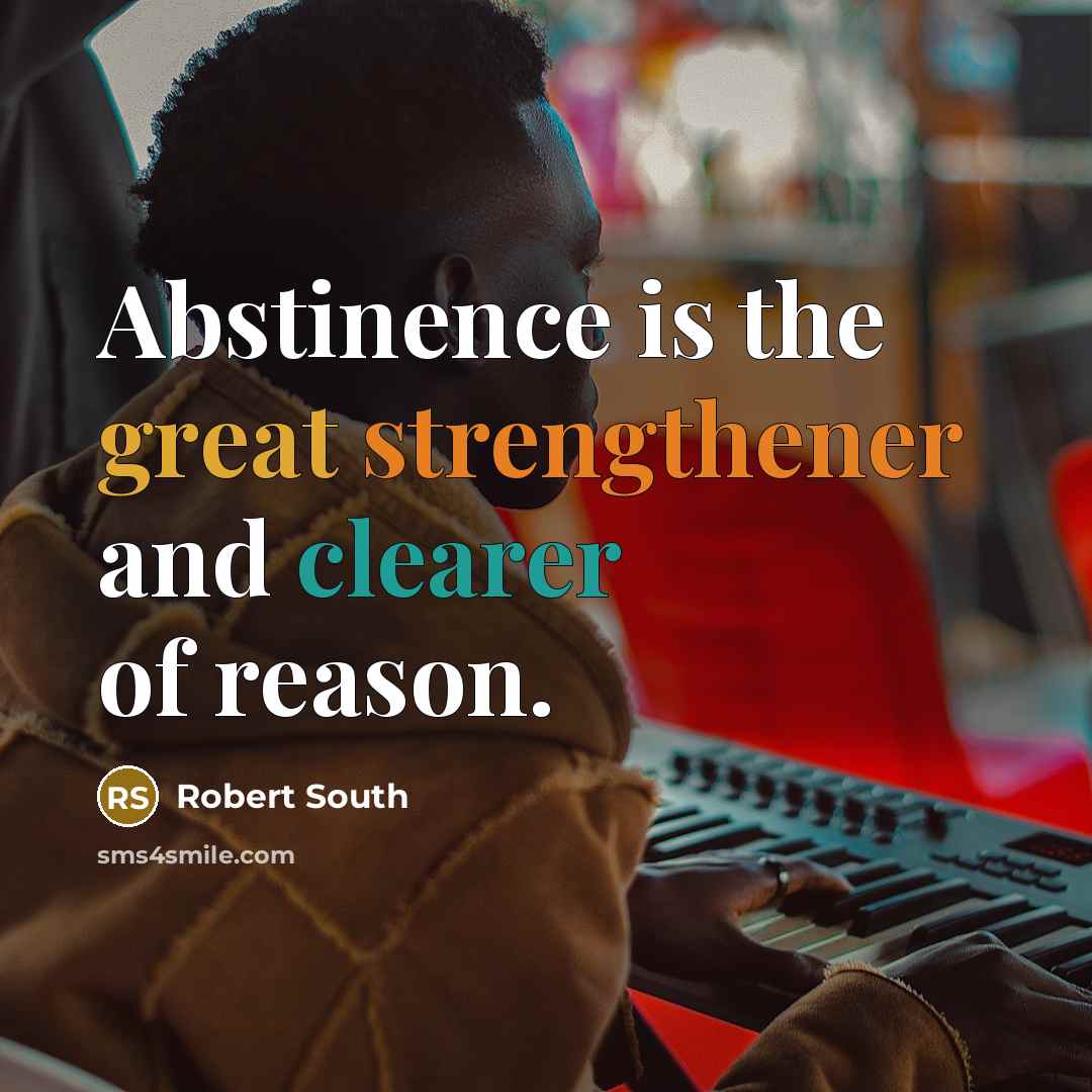 “Abstinence is the great strengthener and clearer of reason.…” quote by Robert South